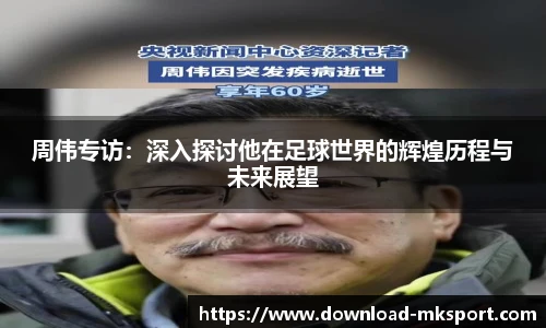周伟专访：深入探讨他在足球世界的辉煌历程与未来展望