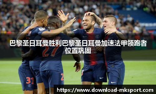 巴黎圣日耳曼胜利巴黎圣日耳曼加速法甲领跑者位置巩固