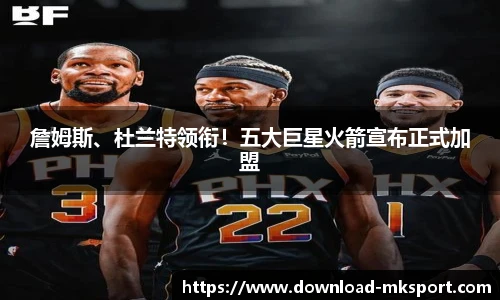 詹姆斯、杜兰特领衔！五大巨星火箭宣布正式加盟