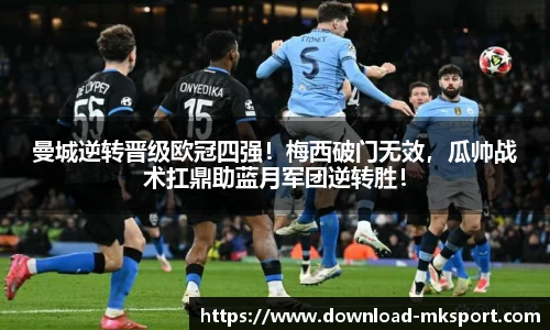 曼城逆转晋级欧冠四强！梅西破门无效，瓜帅战术扛鼎助蓝月军团逆转胜！