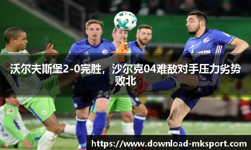 沃尔夫斯堡2-0完胜，沙尔克04难敌对手压力劣势败北