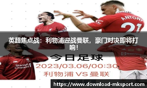 英超焦点战：利物浦迎战曼联，豪门对决即将打响！