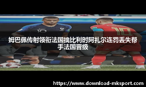 姆巴佩传射领衔法国擒比利时阿扎尔连罚丢失帮手法国晋级