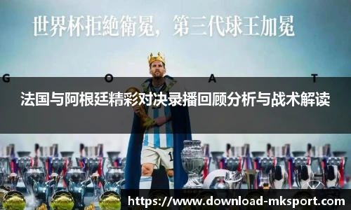 法国与阿根廷精彩对决录播回顾分析与战术解读