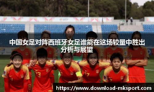 中国女足对阵西班牙女足谁能在这场较量中胜出分析与展望