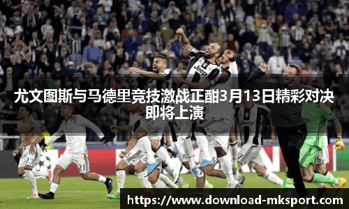 尤文图斯与马德里竞技激战正酣3月13日精彩对决即将上演
