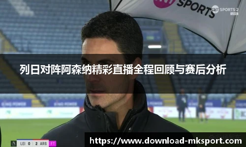列日对阵阿森纳精彩直播全程回顾与赛后分析