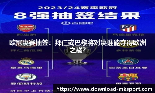 欧冠决赛抽签：拜仁或巴黎将对决谁能夺得欧洲之巅？