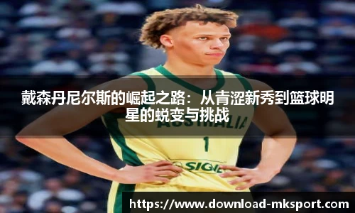 戴森丹尼尔斯的崛起之路：从青涩新秀到篮球明星的蜕变与挑战