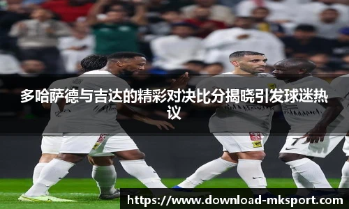 多哈萨德与吉达的精彩对决比分揭晓引发球迷热议