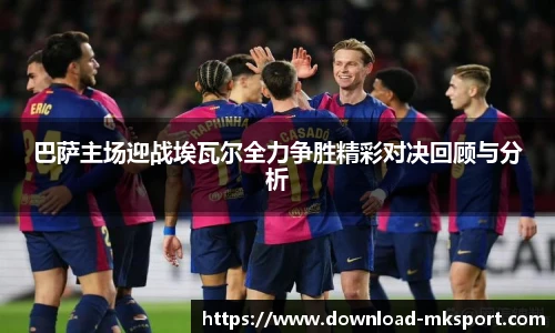 巴萨主场迎战埃瓦尔全力争胜精彩对决回顾与分析