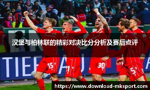 汉堡与柏林联的精彩对决比分分析及赛后点评
