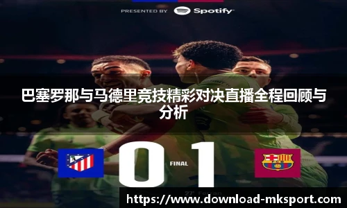巴塞罗那与马德里竞技精彩对决直播全程回顾与分析