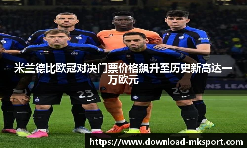 米兰德比欧冠对决门票价格飙升至历史新高达一万欧元