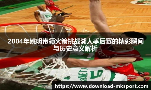 2004年姚明带领火箭挑战湖人季后赛的精彩瞬间与历史意义解析