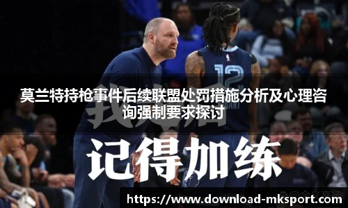 莫兰特持枪事件后续联盟处罚措施分析及心理咨询强制要求探讨