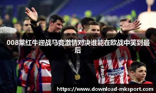 008莱红牛迎战马竞激情对决谁能在欧战中笑到最后