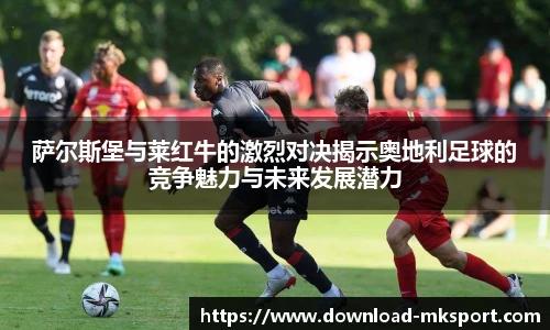萨尔斯堡与莱红牛的激烈对决揭示奥地利足球的竞争魅力与未来发展潜力