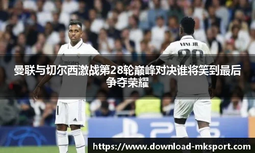 曼联与切尔西激战第28轮巅峰对决谁将笑到最后争夺荣耀